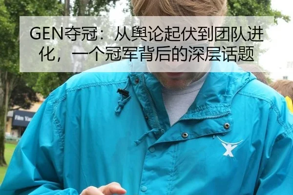 GEN夺冠：从舆论起伏到团队进化，一个冠军背后的深层话题